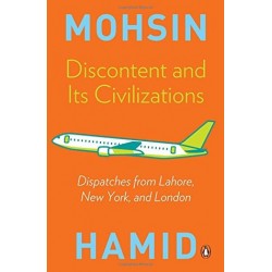 Discontent and Its Civilizations: Dispatches from Lahore, New York, and London Discontent and Its Civilizations: Dispatches from Lahore, New York, and London