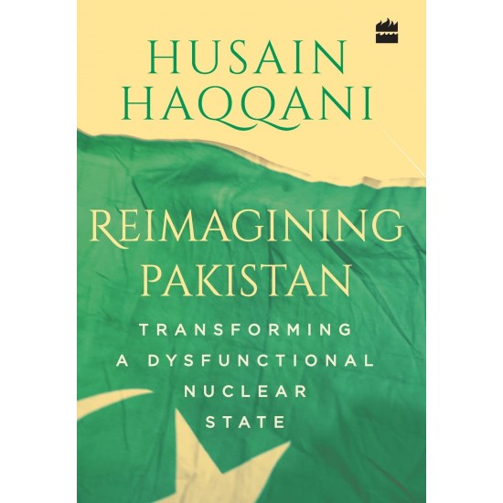 Reimagining Pakistan : Transforming A Dysfunctional Nuclear State