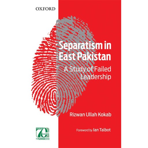 Separatism in East Pakistan : A Study of Failed Leadership Separatism in East Pakistan : A Study of Failed Leadership