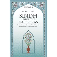 Sindh Under The Kalhoras : Persian Histories, Chronicles, Epistolaries, and Compendiums of 18th Century Sindh