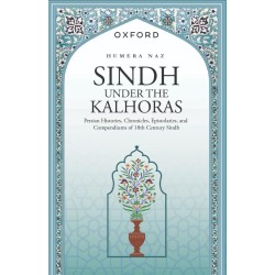 Sindh Under The Kalhoras : Persian Histories, Chronicles, Epistolaries, and Compendiums of 18th Century Sindh