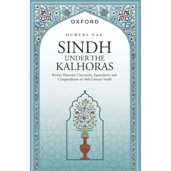 Sindh Under The Kalhoras : Persian Histories, Chronicles, Epistolaries, and Compendiums of 18th Century Sindh