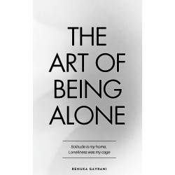 The Art of Being ALONE: Solitude Is My HOME, Loneliness Was My Cage by  Renuka Gavrani