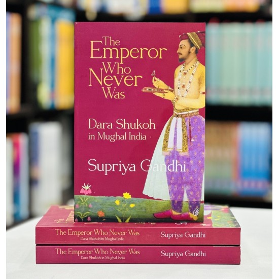 The Emperor Who Never Was : Dara Shukoh In Mughal India