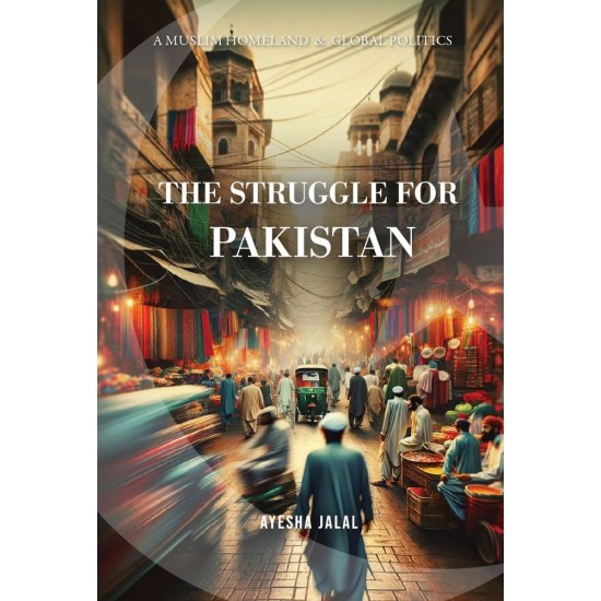 The Struggle For Pakistan A Muslim Homeland And Global Politics (Premium Edition)