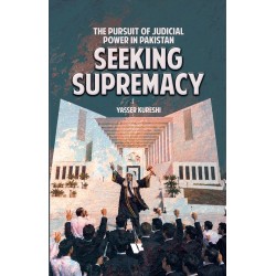 Seeking Supremacy: The Pursuit Of Judicial Power In Pakistan Seeking Supremacy: The Pursuit Of Judicial Power In Pakistan