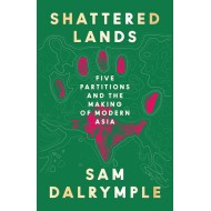 Shattered Lands - Five Partitions and the Making of Modern Asia