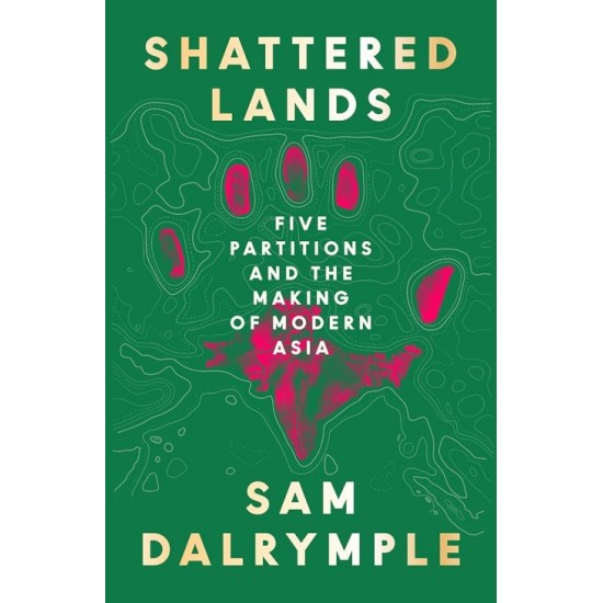 Shattered Lands - Five Partitions and the Making of Modern Asia