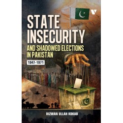 State Insecurity And Shadowed Elections In Pakistan 1947-1971 State Insecurity And Shadowed Elections In Pakistan 1947-1971