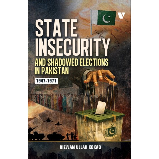 State Insecurity And Shadowed Elections In Pakistan 1947-1971 State Insecurity And Shadowed Elections In Pakistan 1947-1971