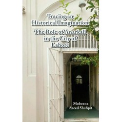 Tracing An Historical Imagination : The Role of Anarkali in the City of Lahore Tracing An Historical Imagination : The Role of Anarkali in the City of Lahore