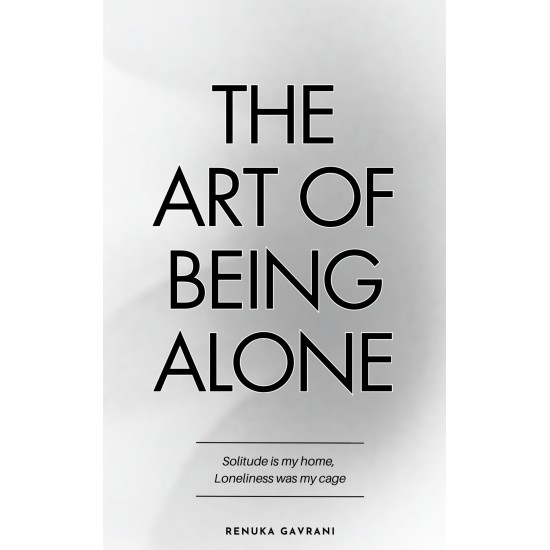 The Art of Being Alone By Renuka Gavrani The Art of Being ALONE